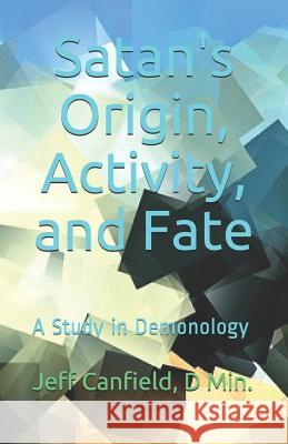 Satan's Origin, Activity, and Fate: A Study in Demonology Jeff Canfiel 9781791613341 Independently Published - książka