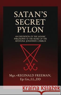 Satan's Secret Pylon: An exposition of the Satanic philosophy at the heart of the Apostolic Johannite Church Reginald Freeman 9781946814173 Triad Press - książka