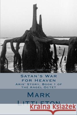 Satan's War for Heaven: Aris' Story, Book 1 of the Angel Octet Mark Littleton 9781482315158 Createspace - książka