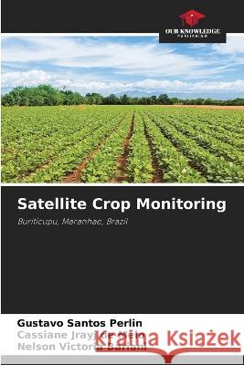 Satellite Crop Monitoring Gustavo Santos Perlin Cassiane Jrayj d Nelson Victoria Bariani 9786205738689 Our Knowledge Publishing - książka