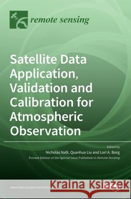 Satellite Data Application, Validation and Calibration for Atmospheric Observation Nicholas Nalli Lori A Quanhua Liu 9783036521381 Mdpi AG - książka