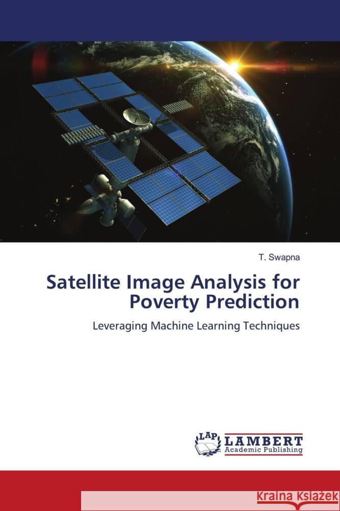 Satellite Image Analysis for Poverty Prediction Swapna, T. 9786206736936 LAP Lambert Academic Publishing - książka