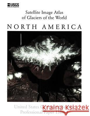 Satellite Image Atlas of Glaciers of the World: North America (U.S. Geological Survey Professional Paper 1386-J) U S Geological Survey, U S Department of the Interior 9781782662198 www.Militarybookshop.Co.UK - książka