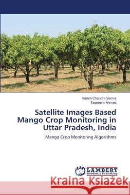 Satellite Images Based Mango Crop Monitoring in Uttar Pradesh, India Harish Chandra Verma Tasneem Ahmed 9786207483983 LAP Lambert Academic Publishing - książka