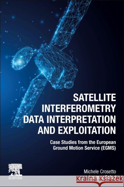 Satellite Interferometry Data Interpretation and Exploitation: Case Studies from the European Ground Motion Service (Egms) Crosetto, Michele 9780443133978 Elsevier - Health Sciences Division - książka