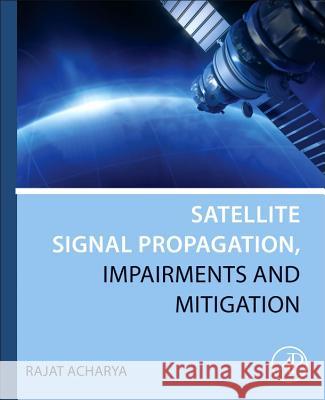 Satellite Signal Propagation, Impairments and Mitigation Rajat Acharya 9780128097328 Academic Press - książka