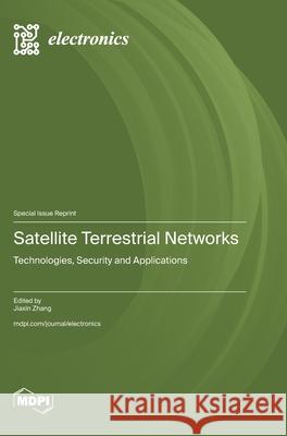 Satellite Terrestrial Networks: Technologies, Security and Applications Jiaxin Zhang 9783725855254 Mdpi AG - książka