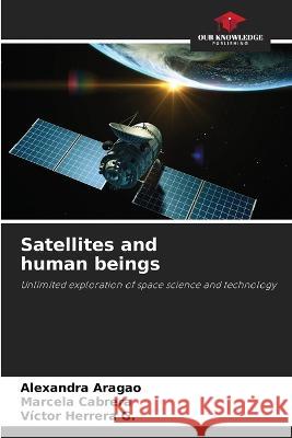 Satellites and human beings Alexandra Aragao Marcela Cabrera Victor Herrera G 9786205657096 Our Knowledge Publishing - książka