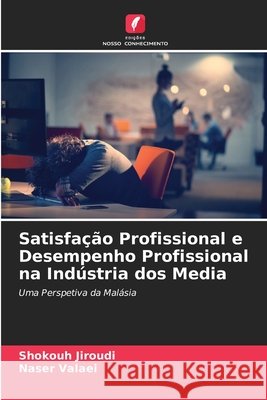 Satisfação Profissional e Desempenho Profissional na Indústria dos Media Jiroudi, Shokouh, Valaei, Naser 9786630312782 Edicoes Nosso Conhecimento - książka