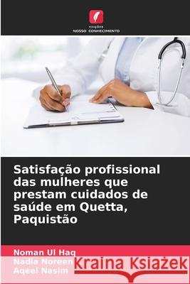 Satisfa??o profissional das mulheres que prestam cuidados de sa?de em Quetta, Paquist?o Noman Ul Haq Nadia Noreen Aqeel Nasim 9786207926206 Edicoes Nosso Conhecimento - książka