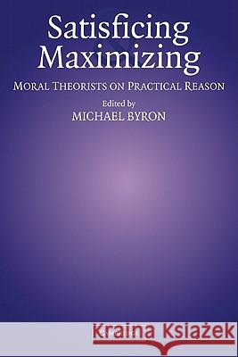 Satisficing and Maximizing: Moral Theorists on Practical Reason Byron, Michael 9780521010054 Cambridge University Press - książka