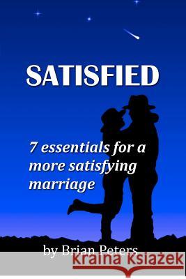 Satisfied: 7 Essentials for a More Satisfying Marriage Brian K. Peters 9781469924786 Createspace - książka