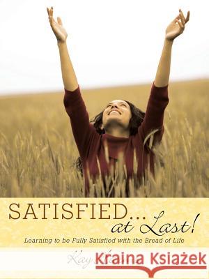 SATISFIED. . . At Last!: Learning to Be Fully Satisfied with the Bread of Life Harms, Kay 9781490891569 WestBow Press - książka