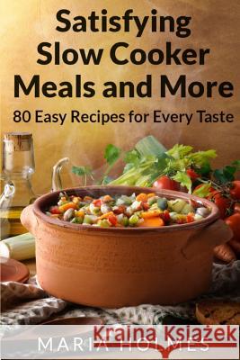 Satisfying Slow Cooker Meals and More: 80 Easy Recipes for Every Taste Maria Holmes 9781494492564 Createspace - książka