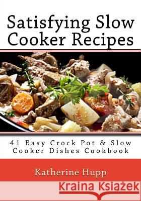 Satisfying Slow Cooker Recipes: 41 Easy Crock Pot & Slow Cooker Dishes Cookbook Katherine Hupp 9781493728930 Createspace - książka