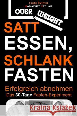 Satt essen, schlank fasten - Erfolgreich abnehmen: Das 30-Tage Fasten-Experiment Curtis Helmut 9781494923549 Createspace - książka