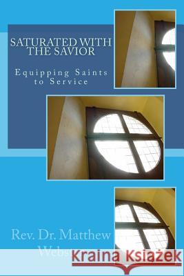 Saturated with the Savior: Equipping Saints in Service Dr Matthew William Webster 9781539599432 Createspace Independent Publishing Platform - książka