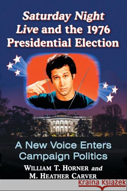 Saturday Night Live and the 1976 Presidential Election: A New Voice Enters Campaign Politics William T. Horner M. Heather Carver 9781476671840 McFarland & Company - książka