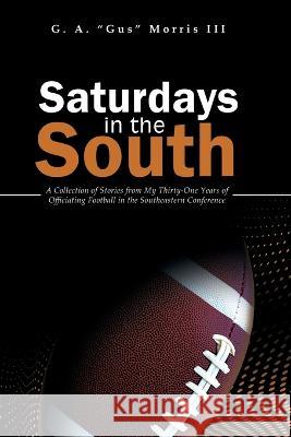 Saturdays in the South: A Collection of Stories from My Thirty-One Years of Officiating Football in the Southeastern Conference G a Morris, III   9781665305631 Booklogix - książka