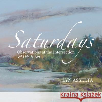 Saturdays: Observations at the Intersection of Life & Art Lyn Asselta 9781665773966 Archway Publishing - książka