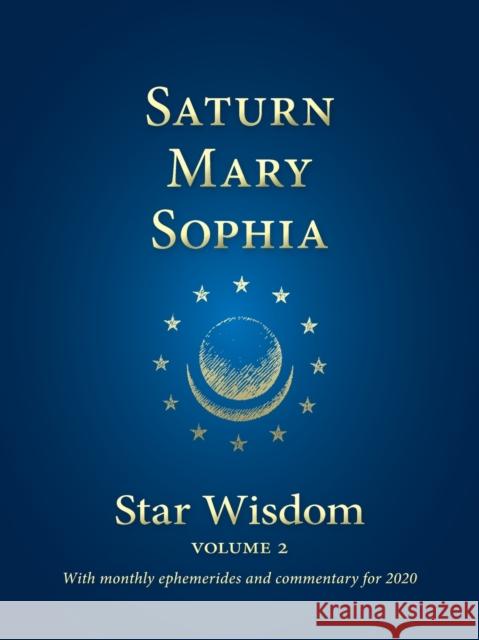 Saturn - Mary - Sophia: Star Wisdom, Vol 2: With Monthly Ephemerides and Commentary for 2020 Park, Joel Matthew 9781584209171 Lindisfarne Books - książka