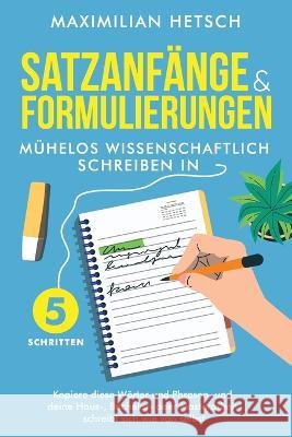 Satzanfänge und Formulierungen - Mühelos wissenschaftlich schreiben in 5 Schritten: Kopiere diese Wörter und Phrasen, und deine Haus-, Bachelor- oder Hetsch, Maximilian 9781957667195 Studienfuhrer Verlag - książka