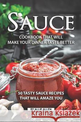Sauce Cookbook That Will Make Your Dinner Taste Better: 50 tasty Sauce Recipes That Will Amaze You Allie Allen 9781691936618 Independently Published - książka