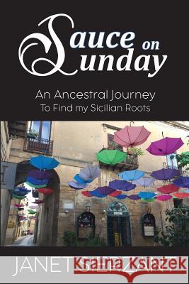 Sauce on Sunday: An Ancestral Journey to Find my Sicilian Roots Sierzant, Janet 9781970153019 La Maison Publishing, Inc. - książka