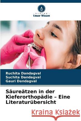 Saureatzen in der Kieferorthopadie - Eine Literaturubersicht Ruchita Dandagval Suchita Dandagval Gauri Dandagval 9786206246312 Verlag Unser Wissen - książka