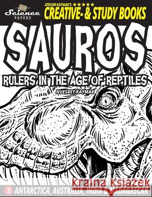 SAUROS Rulers in the Age of Reptiles: Antarctica, Australia, India and Madagascar Alice Kaymak Nuesret Kaymak 9783961830404 Atelier Kaymak Ug - książka