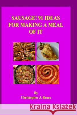 Sausage: 91 Ideas for Making a Meal of It Christopher J. Bruce 9781511534697 Createspace - książka