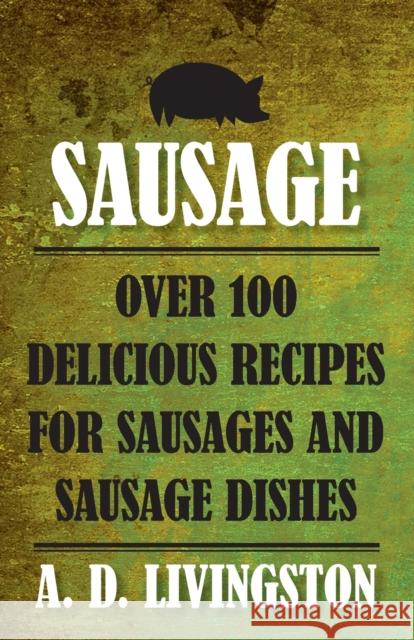 Sausage: Over 100 Delicious Recipes For Sausages And Sausage Dishes Livingston, A. D. 9781599219851 Lyons Press - książka