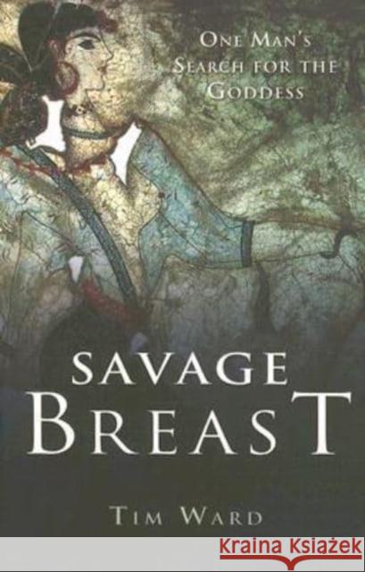 Savage Breast: One Man's Search for the Goddess Tim Ward 9781905047581 O Books - książka