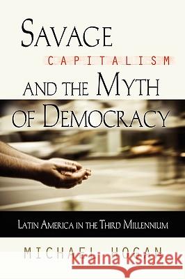 Savage Capitalism and the Myth of Democracy: Latin America in the Third Millennium Hogan, Michael 9781601459534 Booklocker.com - książka