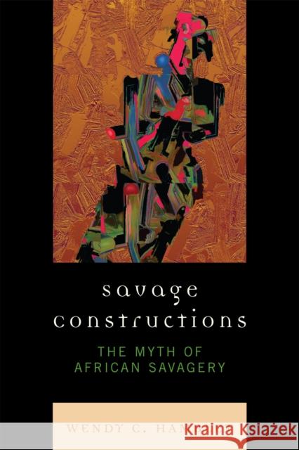 Savage Constructions: The Myth of African Savagery Hamblet, Wendy C. 9780739122808 Lexington Books - książka