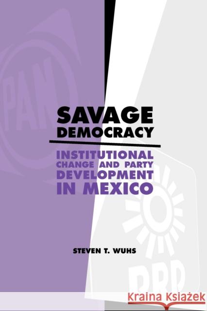 Savage Democracy: Institutional Change and Party Development in Mexico Wuhs, Steven T. 9780271034225 Pen State University Press - książka