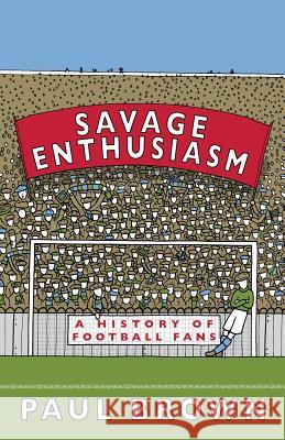 Savage Enthusiasm: A History of Football Fans Paul Brown 9780995541221 Goal-Post - książka