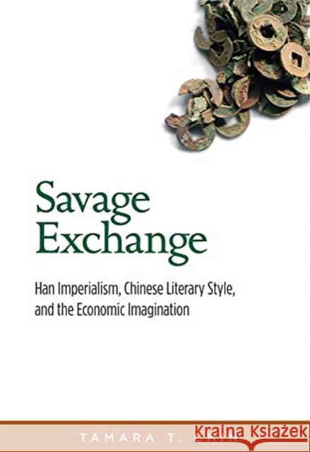 Savage Exchange: Han Imperialism, Chinese Literary Style, and the Economic Imagination Tamara T. Chin 9780674244528 Harvard University Press - książka