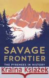 Savage Frontier: The Pyrenees in History Matthew Carr 9781787380073 C Hurst & Co Publishers Ltd