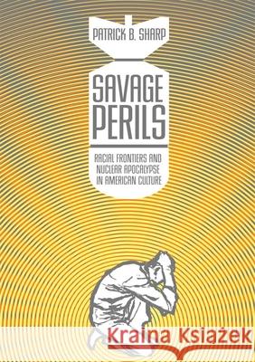 Savage Perils: Racial Frontiers and Nuclear Apocalypse in American Culture Patrick B. Sharp 9780806143064 University of Oklahoma Press - książka