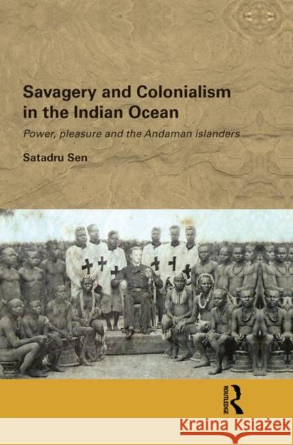 Savagery and Colonialism in the Indian Ocean : Power, Pleasure and the Andaman Islanders Satadru Sen 9780415626705 Routledge - książka