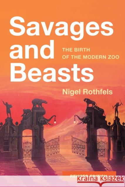 Savages and Beasts: The Birth of the Modern Zoo Nigel Rothfels 9781421450889 Johns Hopkins University Press - książka