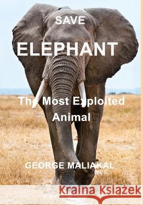 SAVE ELEPHANT - The Most Exploited Animal: The Most Exploited Animal Maliakal, George 9781715597498 Blurb - książka