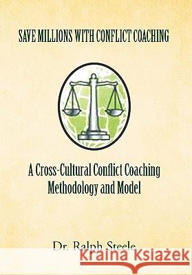 Save Millions with Conflict Coaching a Cross-Cultural Conflict Coaching Methodology and Model Dr Ralph Steele 9781456845575 Xlibris - książka