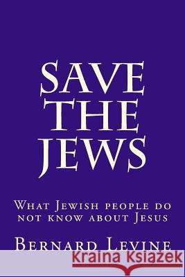 Save the Jews: What Jewish people do not know about Jesus Levine, Bernard 9781986374040 Createspace Independent Publishing Platform - książka