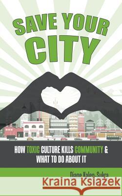 Save Your City: How Toxic Culture Kills Community & What to Do About It Diane Kalen-Sukra 9780228810872 Tellwell Talent - książka