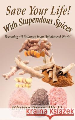 Save Your Life with Stupendous Spices: : Becoming pH Balanced in an Unbalanced World Ayne, Blythe 9781947151284 Emerson & Tilman, Publishers - książka