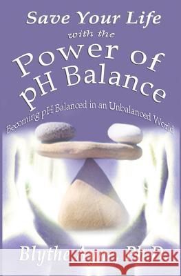 Save Your Life with the Power of pH Balance: Becoming pH Balanced in an Unbalanced World Ayne, Blythe 9780982783580 Emerson & Tilman, Publishers - książka