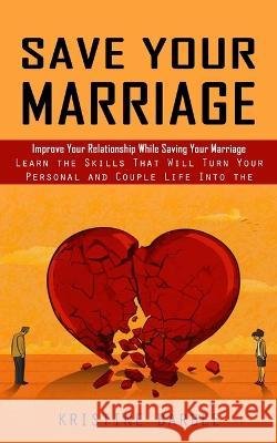 Save Your Marriage: Improve Your Relationship While Saving Your Marriage (Learn the Skills That Will Turn Your Personal and Couple Life In Kristine Barbee 9781998927098 Phil Dawson - książka