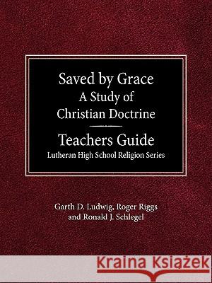 Saved by Grace: Teacher Guide Garth D Ludwig, Roger Riggs, Ronald J Schlegel 9780570063711 Concordia Publishing House Ltd - książka